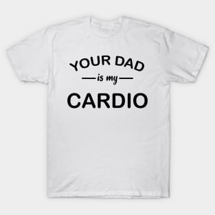 your dad is my cardio T-Shirt